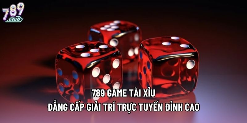 789 Game Tài Xỉu - Đẳng Cấp Giải Trí Trực Tuyến Đỉnh Cao