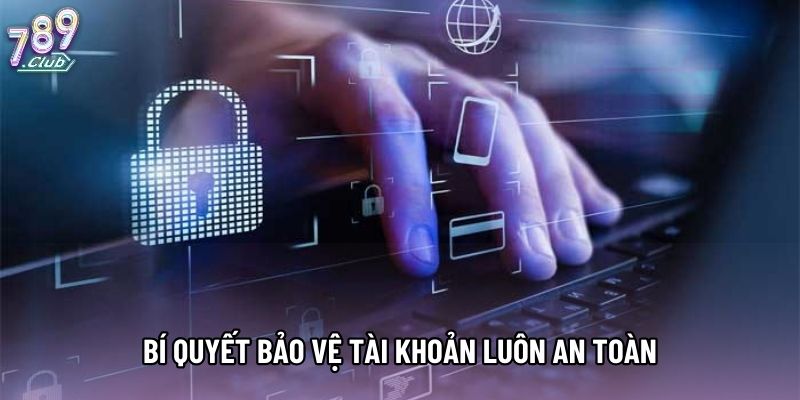 Bí quyết bảo vệ tài khoản luôn an toàn Bí quyết bảo vệ tài khoản luôn an toàn