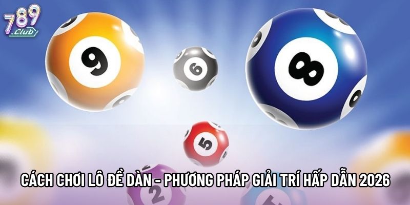 Cách Chơi Lô Đề Dàn - Phương Pháp Giải Trí Hấp Dẫn 2026