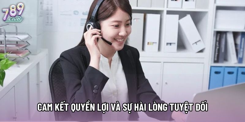 Cam kết quyền lợi và sự hài lòng tuyệt đối