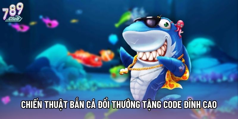 Chiến thuật bắn cá đổi thưởng tặng code đỉnh cao