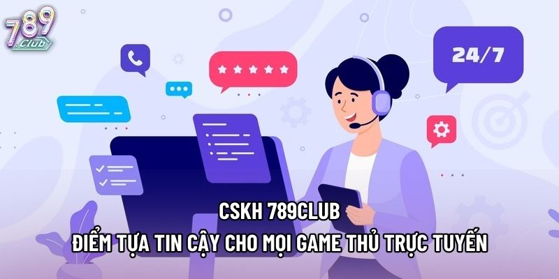 CSKH 789club - Điểm Tựa Tin Cậy Cho Mọi Game Thủ Trực Tuyến