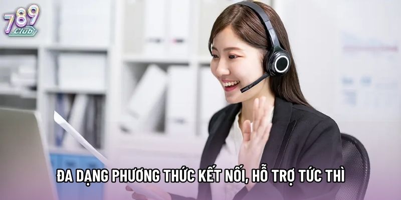 Đa dạng phương thức kết nối, hỗ trợ tức thì