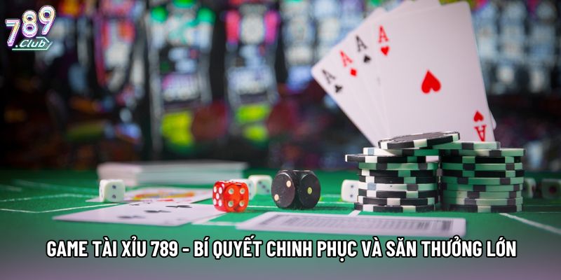 Game Tài Xỉu 789 - Bí Quyết Chinh Phục Và Săn Thưởng Lớn