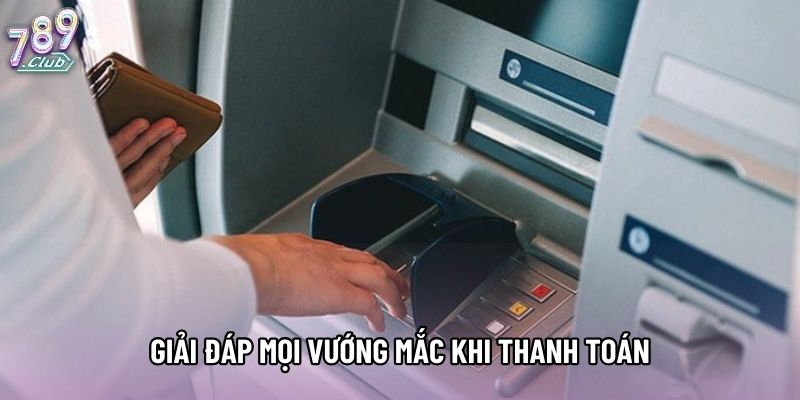 Giải đáp mọi vướng mắc khi thanh toán