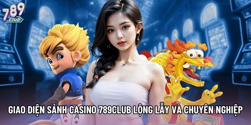 Giao diện sảnh casino 789club lộng lẫy và chuyên nghiệp Giao diện sảnh casino 789club lộng lẫy và chuyên nghiệp