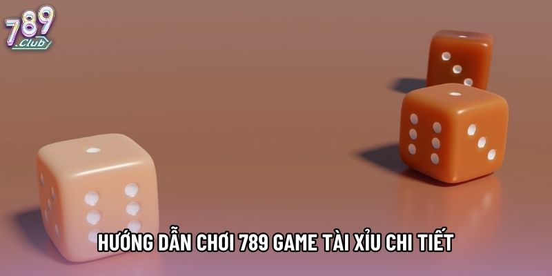 Hướng dẫn chơi 789 game tài xỉu chi tiết