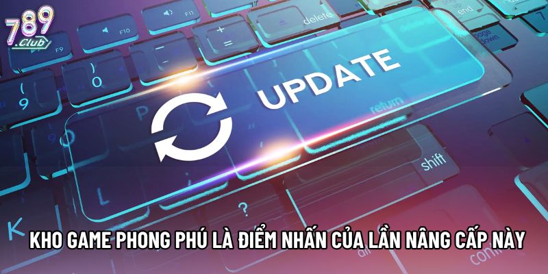Kho game phong phú là điểm nhấn của lần nâng cấp này Kho game phong phú là điểm nhấn của lần nâng cấp này
