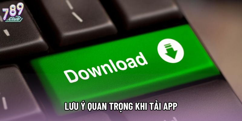 Lưu ý quan trọng khi tải app