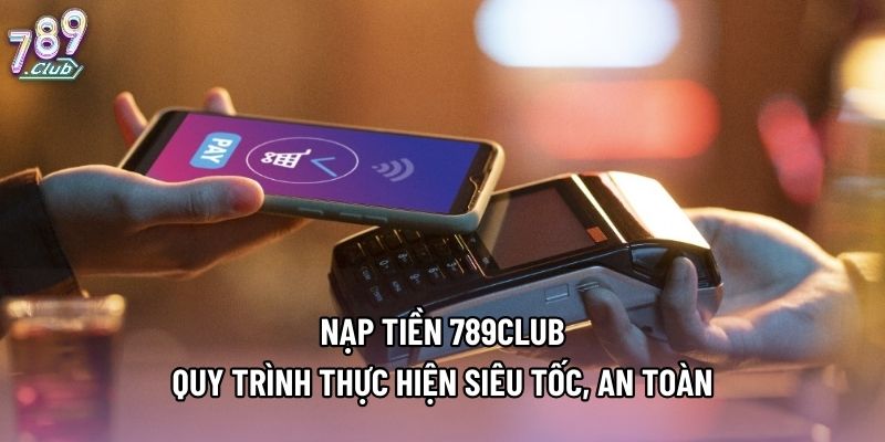 Nạp Tiền 789club - Quy Trình Thực Hiện Siêu Tốc, An Toàn