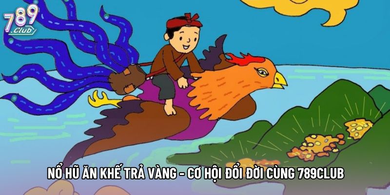 Nổ Hũ Ăn Khế Trả Vàng - Cơ Hội Đổi Đời Cùng 789club