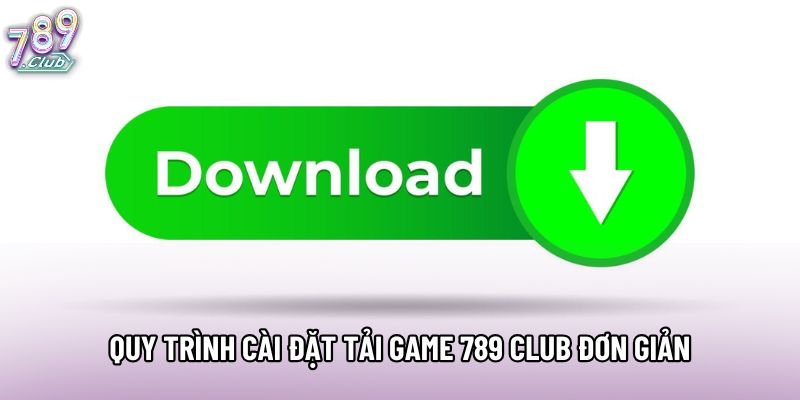 Quy trình cài đặt tải game 789 club đơn giản
