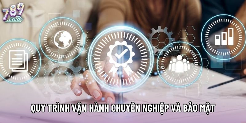 Quy trình vận hành chuyên nghiệp và bảo mật