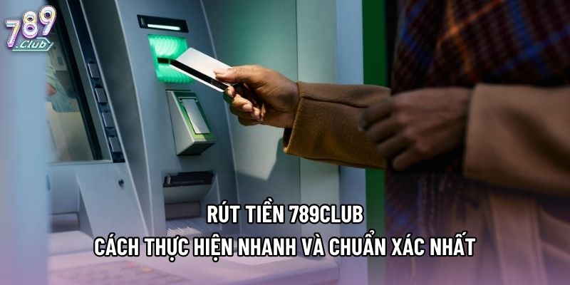 Rút Tiền 789club - Cách Thực Hiện Nhanh Và Chuẩn Xác Nhất