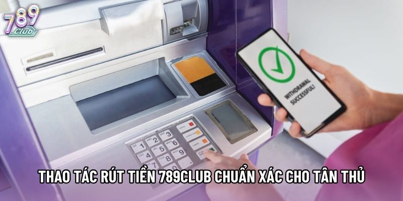 Thao tác rút tiền 789club chuẩn xác cho tân thủ