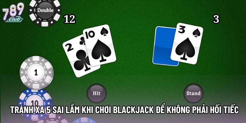 Tránh xa 5 sai lầm khi chơi Blackjack để không phải hối tiếc