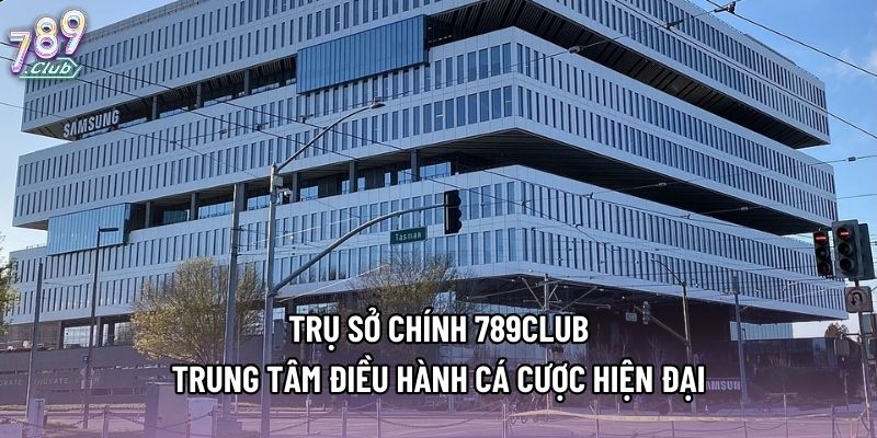 Trụ Sở Chính 789club - Trung Tâm Điều Hành Cá Cược Hiện Đại