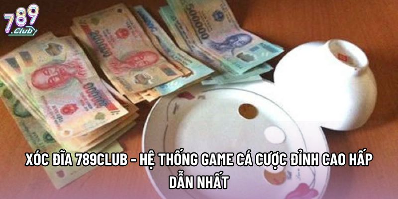 Xóc đĩa 789club - Hệ Thống Game Cá Cược Đỉnh Cao Hấp Dẫn Nhất